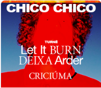 LET IT BURN - DEIXA ARDER -- CHICO CHICO EM CRICIUMA